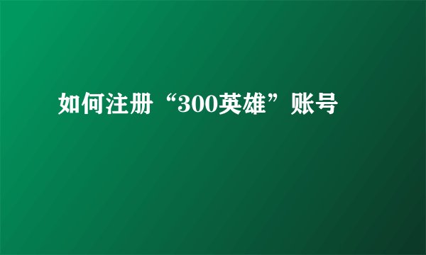 如何注册“300英雄”账号