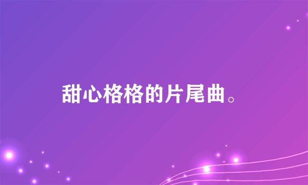 甜心格格的片尾曲。
