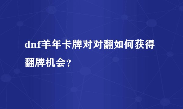 dnf羊年卡牌对对翻如何获得翻牌机会？