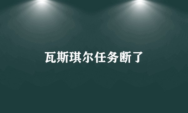 瓦斯琪尔任务断了