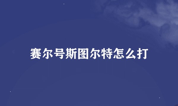 赛尔号斯图尔特怎么打