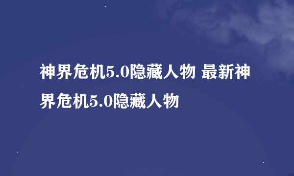 神界危机5.0隐藏人物 最新神界危机5.0隐藏人物