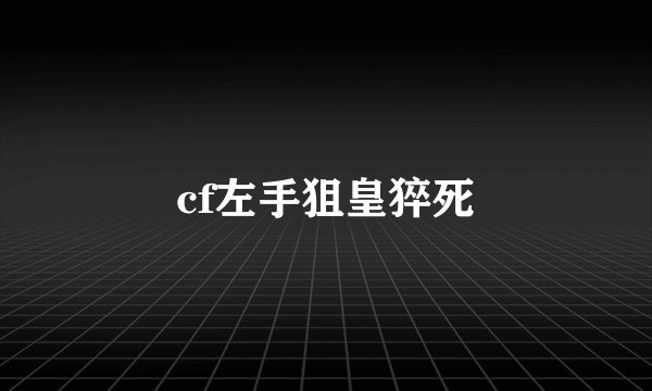 cf左手狙皇猝死