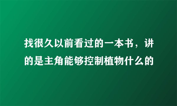 找很久以前看过的一本书，讲的是主角能够控制植物什么的
