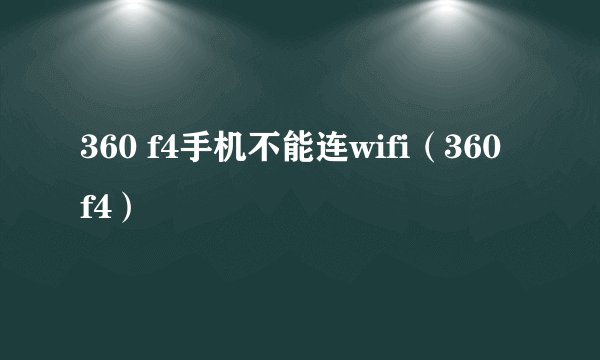 360 f4手机不能连wifi（360 f4）