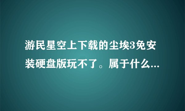 游民星空上下载的尘埃3免安装硬盘版玩不了。属于什么情况。哥们儿们请帮帮小弟。谢谢啦！！