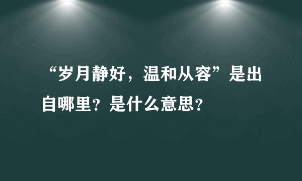 “岁月静好，温和从容”是出自哪里？是什么意思？