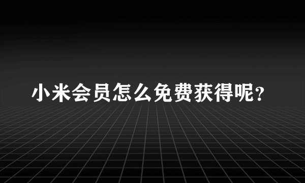 小米会员怎么免费获得呢？