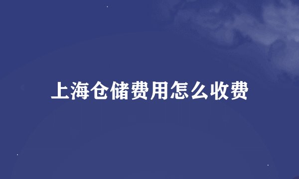 上海仓储费用怎么收费