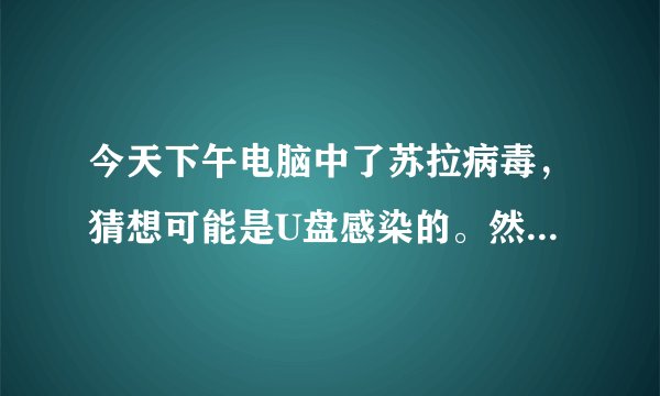 今天下午电脑中了苏拉病毒，猜想可能是U盘感染的。然后出现了对话框：我是苏拉。。。。没看完，我就关机了