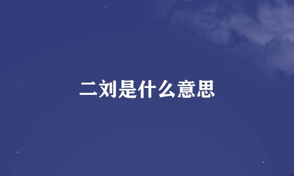 二刘是什么意思