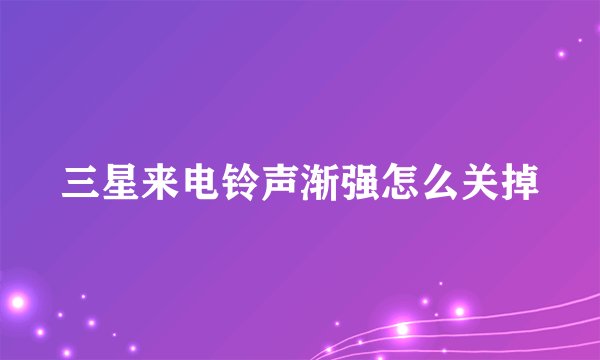 三星来电铃声渐强怎么关掉