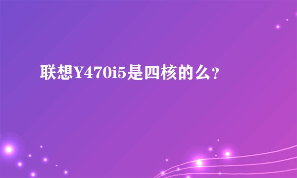 联想Y470i5是四核的么？