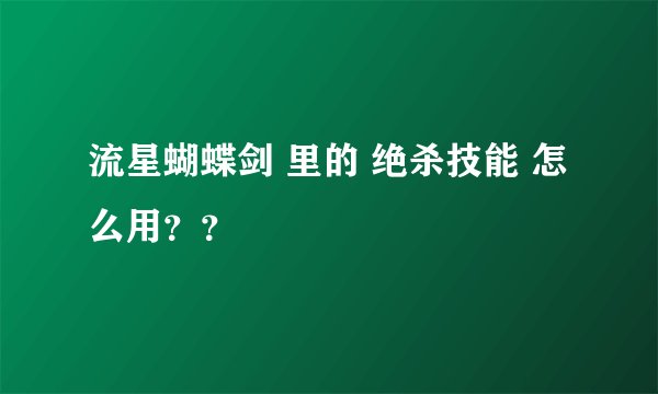 流星蝴蝶剑 里的 绝杀技能 怎么用？？