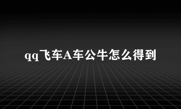 qq飞车A车公牛怎么得到