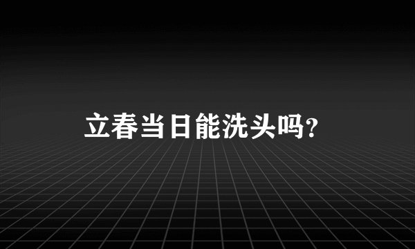 立春当日能洗头吗？