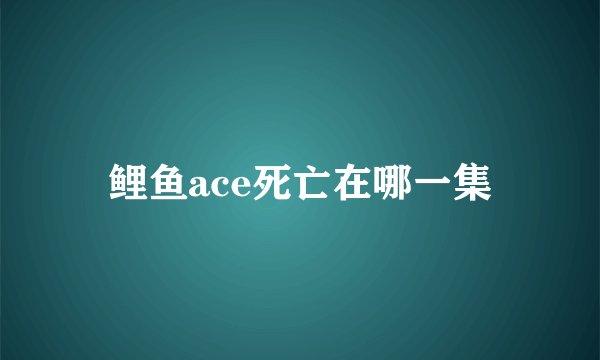 鲤鱼ace死亡在哪一集