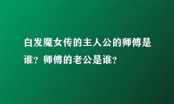 白发魔女传的主人公的师傅是谁？师傅的老公是谁？