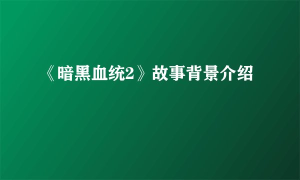 《暗黑血统2》故事背景介绍