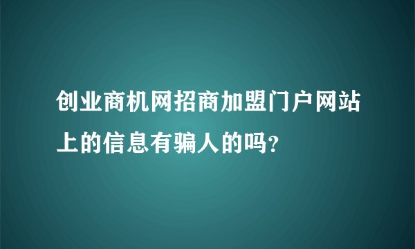 创业商机网招商加盟门户网站上的信息有骗人的吗？