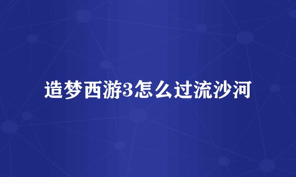 造梦西游3怎么过流沙河