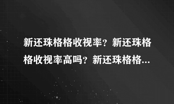 新还珠格格收视率？新还珠格格收视率高吗？新还珠格格收视率夺冠？？