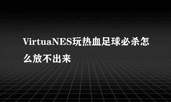 VirtuaNES玩热血足球必杀怎么放不出来