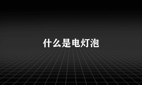 什么是电灯泡