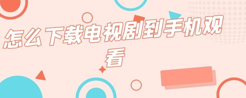 如何在手机上下载电视剧