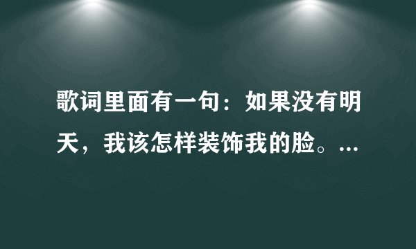 歌词里面有一句：如果没有明天，我该怎样装饰我的脸。歌名是什么？