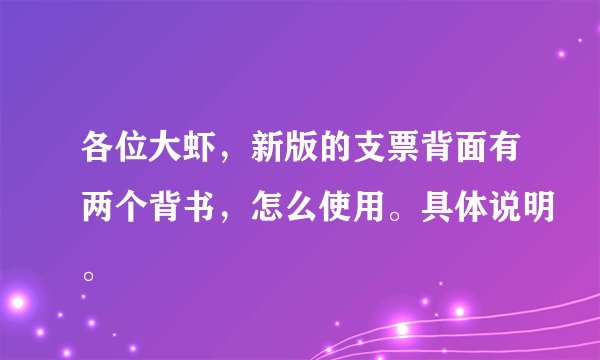 各位大虾，新版的支票背面有两个背书，怎么使用。具体说明。