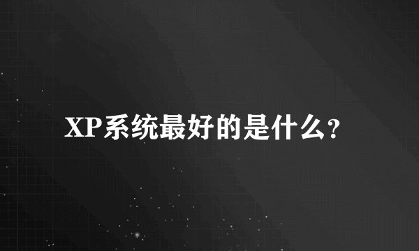 XP系统最好的是什么？