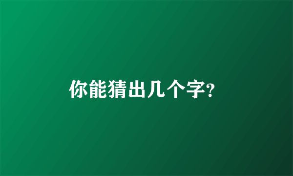 你能猜出几个字？