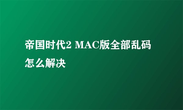 帝国时代2 MAC版全部乱码怎么解决