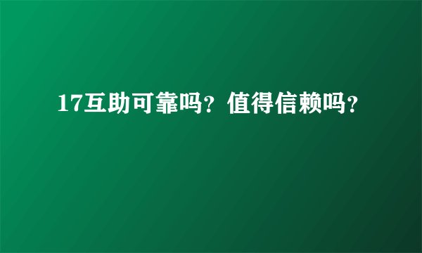 17互助可靠吗？值得信赖吗？