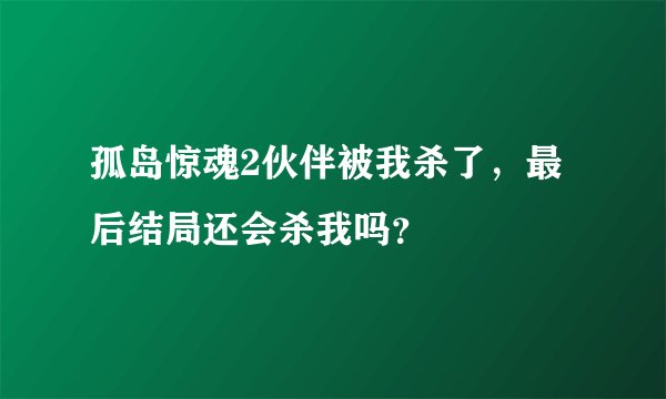 孤岛惊魂2伙伴被我杀了，最后结局还会杀我吗？