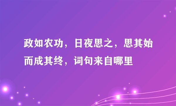 政如农功，日夜思之，思其始而成其终，词句来自哪里