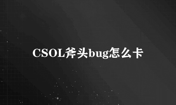 CSOL斧头bug怎么卡