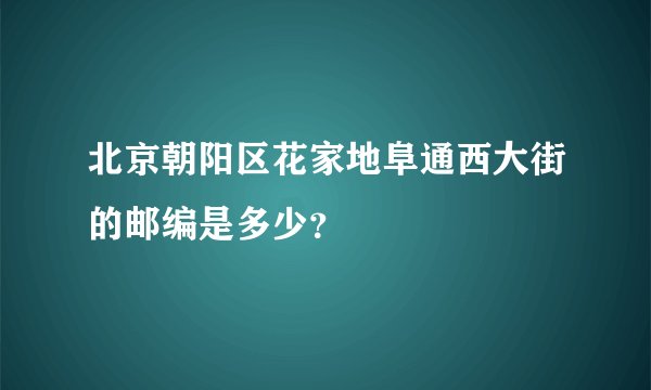 北京朝阳区花家地阜通西大街的邮编是多少？