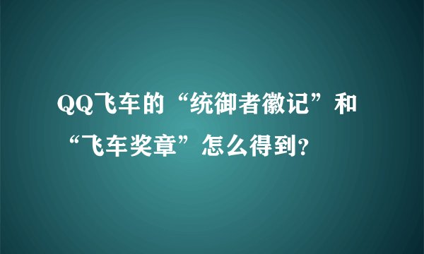 QQ飞车的“统御者徽记”和“飞车奖章”怎么得到？