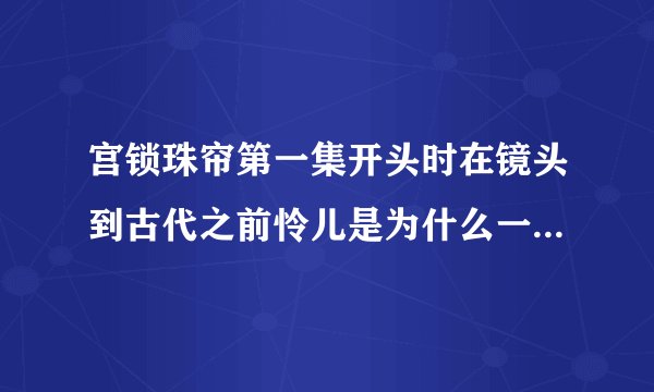 宫锁珠帘第一集开头时在镜头到古代之前怜儿是为什么一下子就跑到古代了