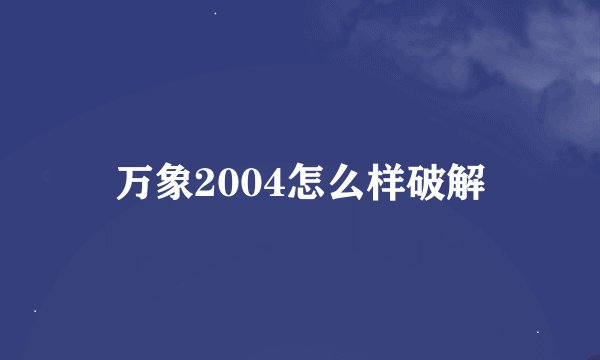万象2004怎么样破解