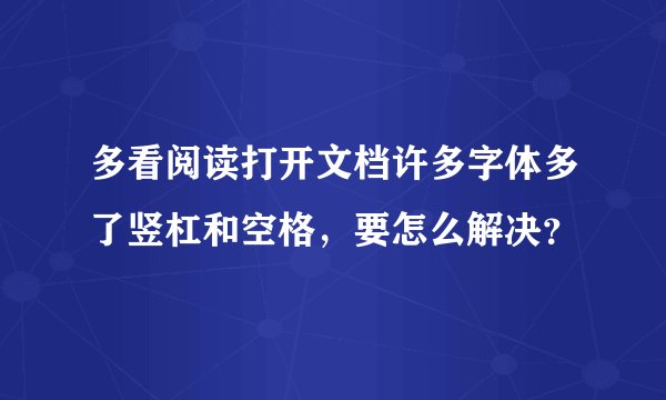 多看阅读打开文档许多字体多了竖杠和空格，要怎么解决？