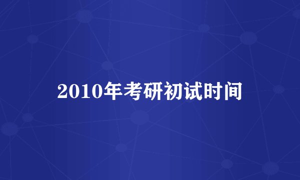 2010年考研初试时间