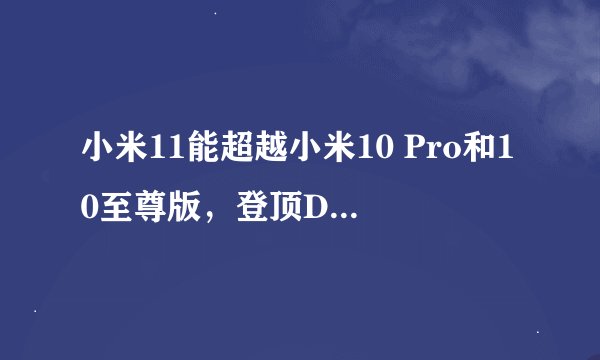 小米11能超越小米10 Pro和10至尊版，登顶DxOMark吗？