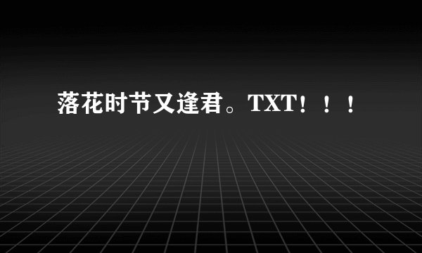 落花时节又逢君。TXT！！！