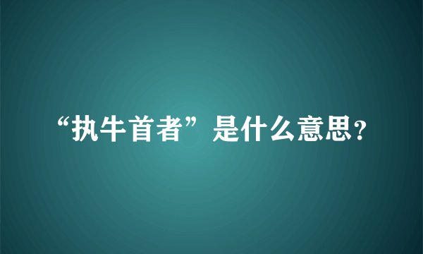 “执牛首者”是什么意思？