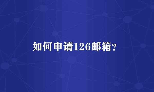 如何申请126邮箱？