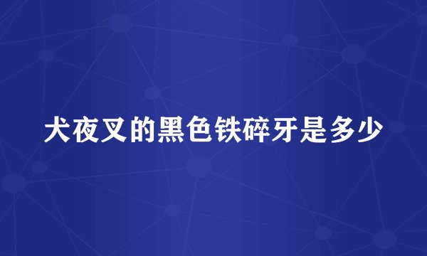 犬夜叉的黑色铁碎牙是多少