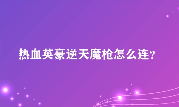 热血英豪逆天魔枪怎么连？
